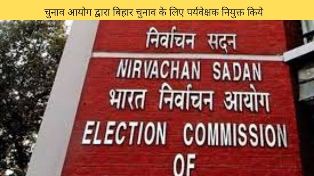 चुनाव आयोग द्वारा बिहार चुनाव के लिए पर्यवेक्षक नियुक्त किये