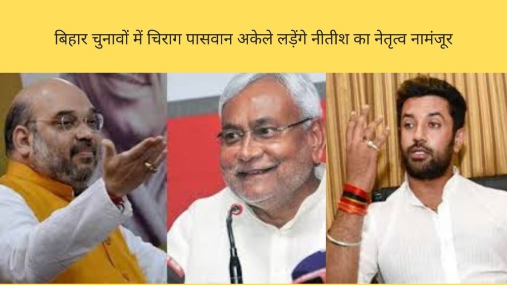 बिहार चुनावों में चिराग पासवान अकेले लड़ेंगे, नीतीश का नेतृत्व नामंजूर