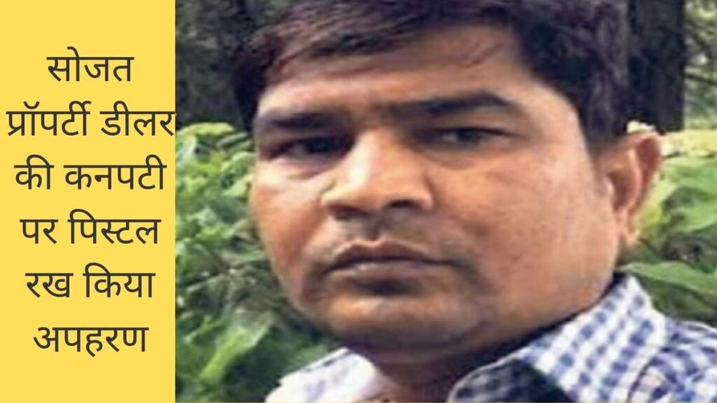 सोजत प्रॉपर्टी डीलर की कनपटी पर पिस्टल रख किया अपहरण