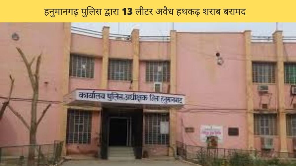 हनुमानगढ़ पुलिस द्वारा 13 लीटर अवैध हथकढ़ शराब बरामद