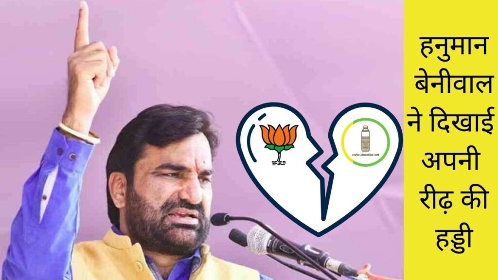 हनुमान बेनीवाल ने दिखाई अपनी रीढ़ की हड्डी भाजपा के साथ गठबंधन तोडा